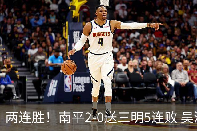 两连胜！南平2-0送三明5连败 吴鸿晨开场闪击叶兴楠破门