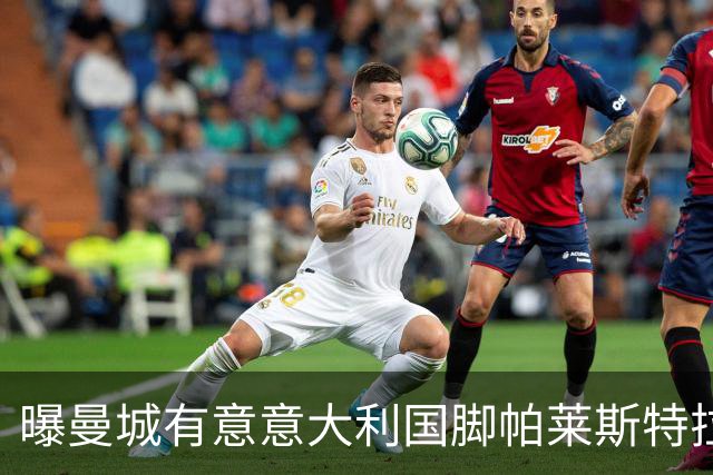 曝曼城有意意大利国脚帕莱斯特拉 若加盟将与努涅斯竞争